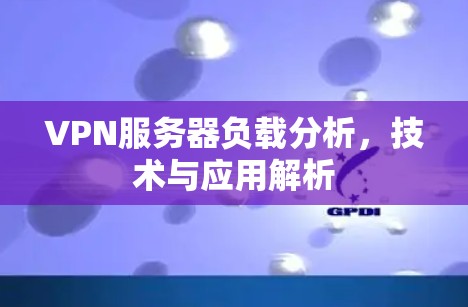 VPN服务器负载分析，技术与应用解析