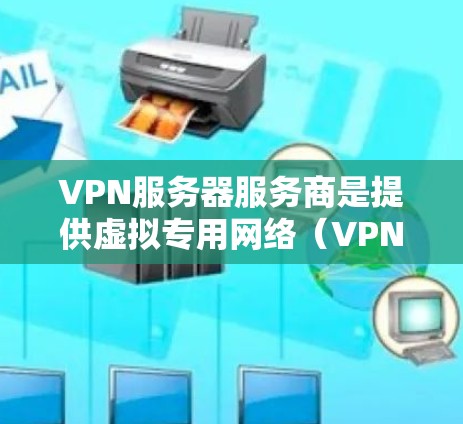 VPN服务器服务商是提供虚拟专用网络（VPN）服务的公司或个体，帮助用户或企业建立安全、匿名的网络连接。这些服务商通常会提供租用VPN服务器的选项，用户可以根据需求选择合适的服务