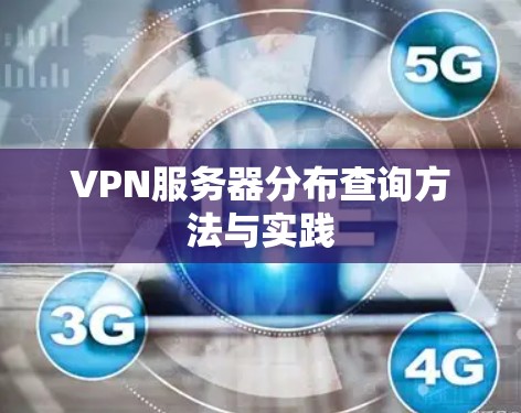 VPN服务器分布查询方法与实践 VPN服务器分布查询方法与实践