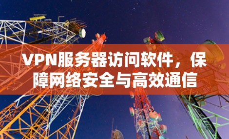 VPN服务器访问软件，保障网络安全与高效通信