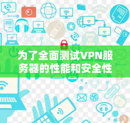 为了全面测试VPN服务器的性能和安全性，可以按照以下步骤使用合适的工具进行评估
