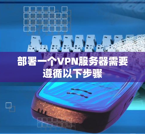 部署一个VPN服务器需要遵循以下步骤