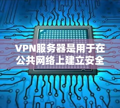 VPN服务器是用于在公共网络上建立安全连接的网络技术，允许用户访问内部资源而不直接连接到公司网络。以下是关于VPN服务器的详细说明