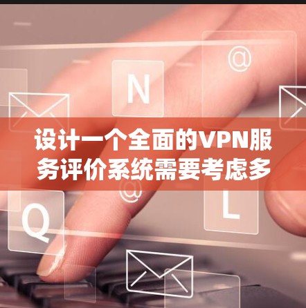 设计一个全面的VPN服务评价系统需要考虑多个方面，以确保系统的全面性、客观性和易用性。以下是系统的设计思路和关键要素