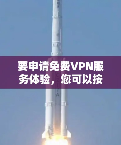 要申请免费VPN服务体验,您可以按照以下步骤操作