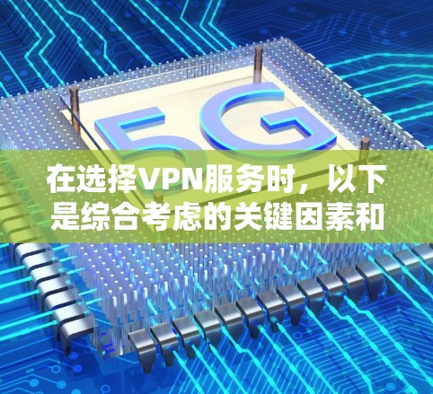 在选择VPN服务时，以下是综合考虑的关键因素和步骤，帮助您做出明智的选择