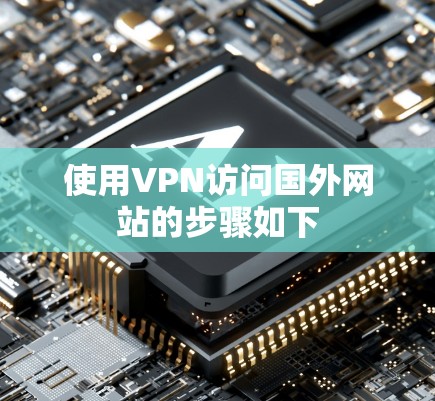使用VPN访问国外网站的步骤如下