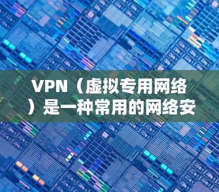 VPN(虚拟专用网络)是一种常用的网络安全技术,用于为用户提供一种安全的、匿名的网络通信方式。评估VPN的防护功能时,可以从以下几个方面进行分析