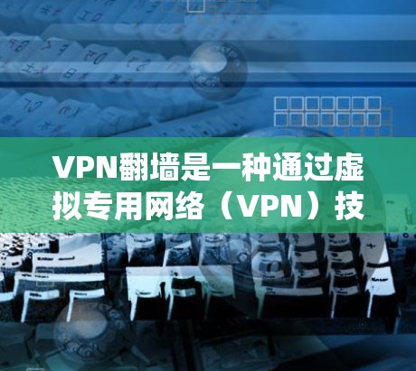 VPN翻墙是一种通过虚拟专用网络（VPN）技术来绕过网络限制、访问被屏蔽或受限的网站或内容的方式。随着技术的发展，VPN翻墙的软件和服务也在不断更新，提供了更多的功能和更好的性能