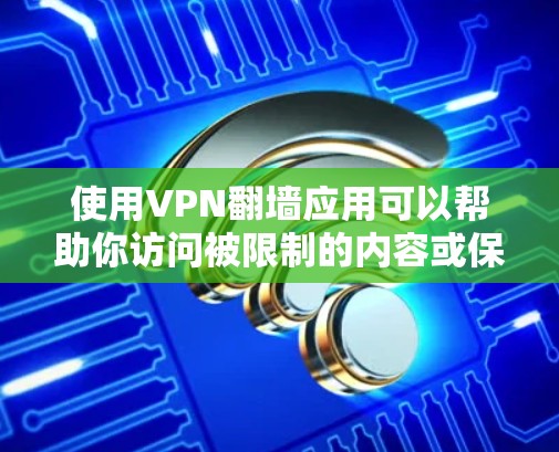 使用VPN翻墙应用可以帮助你访问被限制的内容或保护隐私，但请确保遵守当地法律法规。以下是一些常用的VPN翻墙应用推荐，它们涵盖了不同的需求和预算