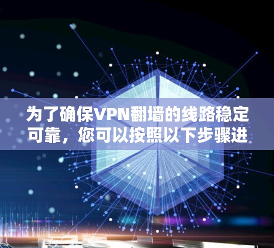 为了确保VPN翻墙的线路稳定可靠，您可以按照以下步骤进行