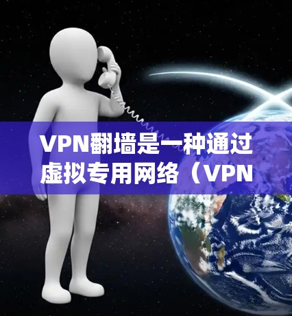 VPN翻墙是一种通过虚拟专用网络（VPN）方式绕过网络限制、访问被屏蔽或限制的网站和内容的技术。以下是一些推荐的VPN翻墙服务和体验分享，供您参考