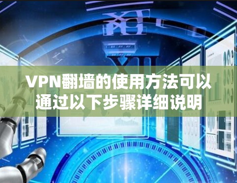 VPN翻墙的使用方法可以通过以下步骤详细说明