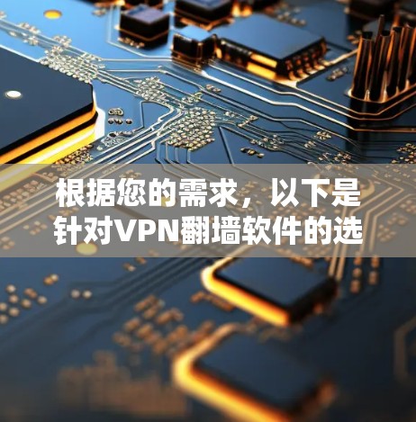 根据您的需求，以下是针对VPN翻墙软件的选择建议