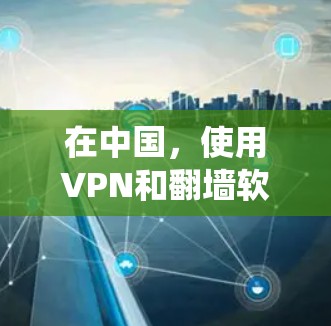 在中国，使用VPN和翻墙软件可能涉及法律风险，因为这些工具可能被用来绕过网络限制或访问被禁止的网站。根据中国的法律法规，未经批准擅自建立或使用VPN软件可能会面临处罚