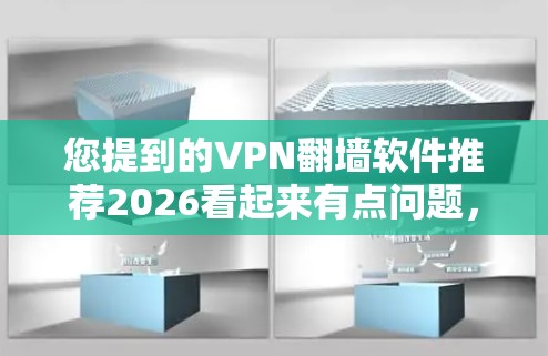 您提到的VPN翻墙软件推荐2026看起来有点问题，因为您现在询问的时间点是2023年。可能是因为您想了解未来的推荐，或者是想看看2023年的推荐是否适用于2026年