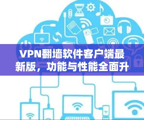 VPN翻墙软件客户端最新版,功能与性能全面升级 VPN翻墙软件客户端最新版,功能与性能全面升级