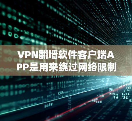 VPN翻墙软件客户端APP是用来绕过网络限制、访问受限网站或保护隐私的工具。常用的VPN客户端包括以下几种