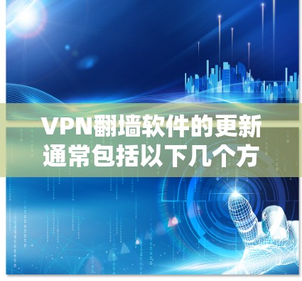 VPN翻墙软件的更新通常包括以下几个方面