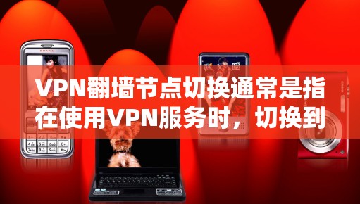 VPN翻墙节点切换通常是指在使用VPN服务时，切换到不同的服务器以改变IP地址或获取更好的连接。以下是切换VPN节点的一般步骤和注意事项