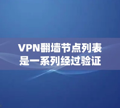VPN翻墙节点列表是一系列经过验证的服务器地址和配置,用于通过VPN协议连接,绕过网络防火墙或地理限制,访问受限的网站或内容。以下是获取和使用这些列表的分步指南