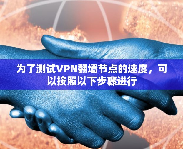 为了测试VPN翻墙节点的速度,可以按照以下步骤进行
