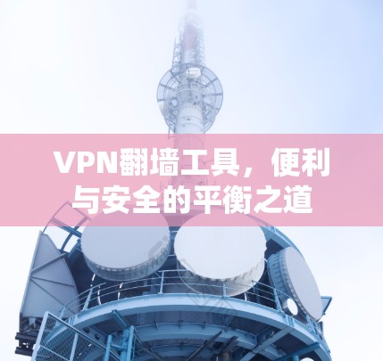 VPN翻墙工具，便利与安全的平衡之道