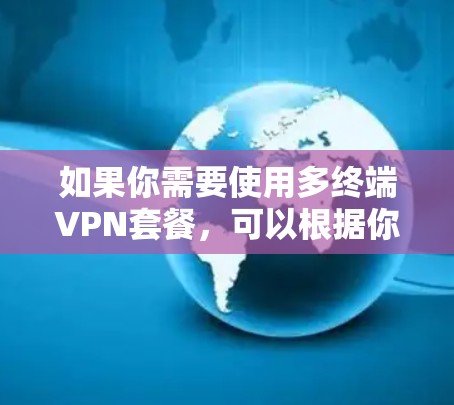 如果你需要使用多终端VPN套餐，可以根据你的需求和预算选择适合的方案。以下是一些推荐的VPN多终端套餐