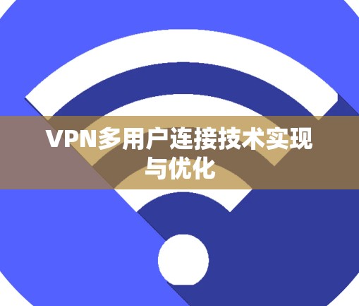 VPN多用户连接技术实现与优化 VPN多用户连接技术实现与优化