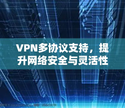 VPN多协议支持,提升网络安全与灵活性