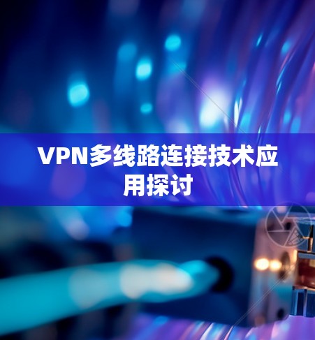 VPN多线路连接技术应用探讨 VPN多线路连接技术应用探讨
