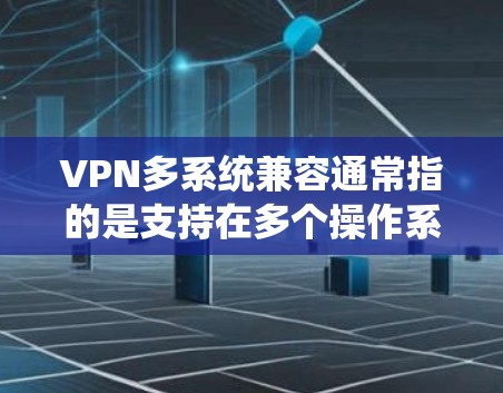 VPN多系统兼容通常指的是支持在多个操作系统或设备上运行VPN服务的功能。以下是一些常见的操作系统和设备,以及如何在这些系统上配置和使用VPN