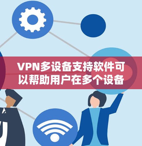 VPN多设备支持软件可以帮助用户在多个设备上安全地连接网络,保护隐私并访问受限制的内容。以下是选择适合您需求的VPN多设备支持软件的关键步骤和推荐 VPN多设备支持软件可以帮助用户在多个设备上安全地连接网络,保护隐私并访问受限制的内容。以下是选择适合您需求的VPN多设备支持软件的关键步骤和推荐