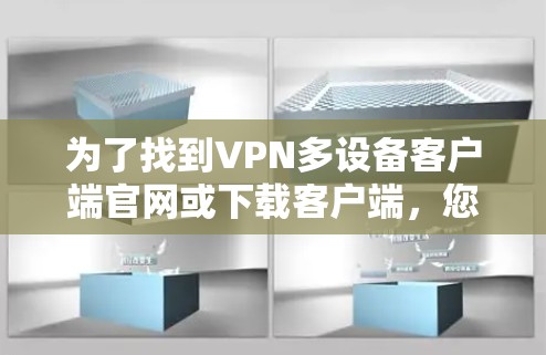 为了找到VPN多设备客户端官网或下载客户端，您可以按照以下步骤操作