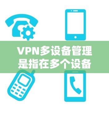 VPN多设备管理是指在多个设备上配置和使用同一个VPN服务,从而实现多设备的网络安全和隐私保护。以下是关于VPN多设备管理的详细说明和步骤 VPN多设备管理是指在多个设备上配置和使用同一个VPN服务,从而实现多设备的网络安全和隐私保护。以下是关于VPN多设备管理的详细说明和步骤