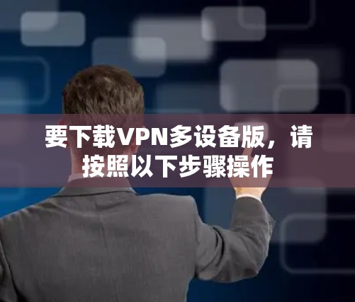 要下载VPN多设备版,请按照以下步骤操作 要下载VPN多设备版,请按照以下步骤操作