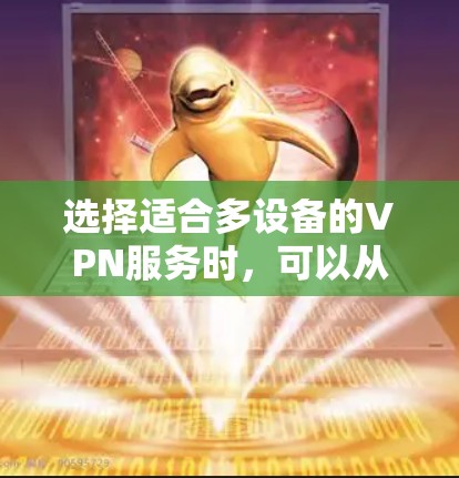 选择适合多设备的VPN服务时,可以从以下几个方面考虑 选择适合多设备的VPN服务时,可以从以下几个方面考虑