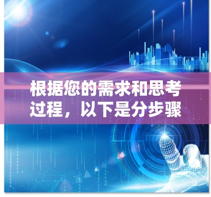 根据您的需求和思考过程,以下是分步骤的建议 根据您的需求和思考过程,以下是分步骤的建议