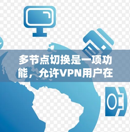 多节点切换是一项功能,允许VPN用户在连接时切换到不同的服务器或节点,以优化网络性能、提高安全性或绕过网络限制。以下是对多节点切换的详细解释和操作步骤 多节点切换是一项功能,允许VPN用户在连接时切换到不同的服务器或节点,以优化网络性能、提高安全性或绕过网络限制。以下是对多节点切换的详细解释和操作步骤