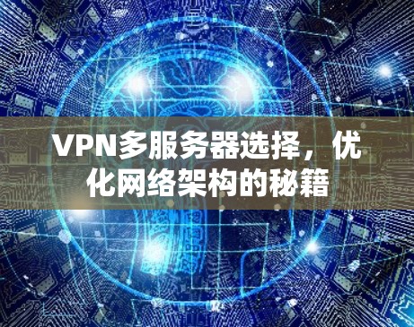 VPN多服务器选择,优化网络架构的秘籍 VPN多服务器选择,优化网络架构的秘籍