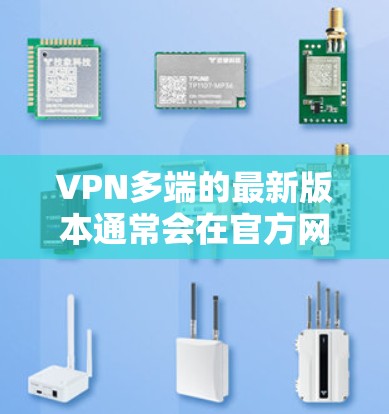 VPN多端的最新版本通常会在官方网站上进行更新,您可以访问VPN多端的官方网站,或者关注他们的应用商店页面,来获取最新的下载链接。以下是一些可能的步骤 VPN多端的最新版本通常会在官方网站上进行更新,您可以访问VPN多端的官方网站,或者关注他们的应用商店页面,来获取最新的下载链接。以下是一些可能的步骤