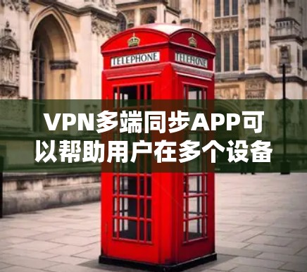 VPN多端同步APP可以帮助用户在多个设备上同步VPN设置，确保所有设备都能安全连接到同一VPN服务。以下是几款常用的VPNAPP及其特点