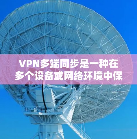 VPN多端同步是一种在多个设备或网络环境中保持VPN连接和数据同步的技术。以下是详细的解释和步骤 VPN多端同步是一种在多个设备或网络环境中保持VPN连接和数据同步的技术。以下是详细的解释和步骤