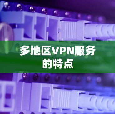 多地区VPN服务的特点