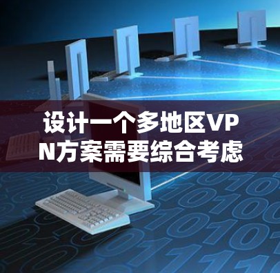 设计一个多地区VPN方案需要综合考虑多个方面，确保网络安全、性能和用户体验。以下是一个详细的方案设计
