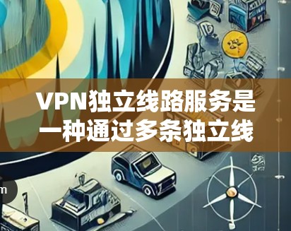 VPN独立线路服务是一种通过多条独立线路连接到同一目标网络的解决方案,旨在提供高可用性、负载均衡和更好的安全性。以下是对这种服务的详细分析和总结 VPN独立线路服务是一种通过多条独立线路连接到同一目标网络的解决方案,旨在提供高可用性、负载均衡和更好的安全性。以下是对这种服务的详细分析和总结