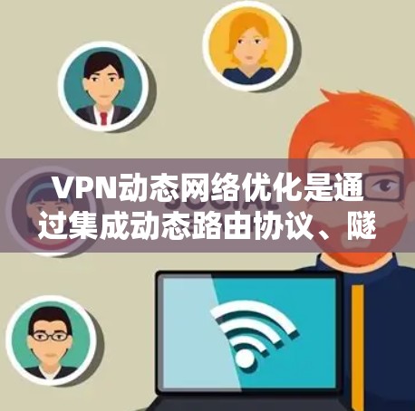 VPN动态网络优化是通过集成动态路由协议、隧道技术、负载分配和网络自愈能力,来提升VPN的性能和稳定性。以下是对这一过程的详细分析 VPN动态网络优化是通过集成动态路由协议、隧道技术、负载分配和网络自愈能力,来提升VPN的性能和稳定性。以下是对这一过程的详细分析