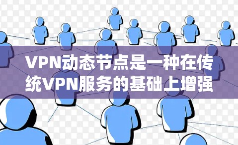 VPN动态节点是一种在传统VPN服务的基础上增强的功能，主要通过智能化和自动化技术来优化网络连接，提升安全性和效率。以下是对VPN动态节点的详细解析