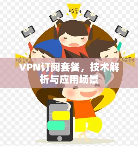 VPN订阅套餐,技术解析与应用场景 VPN订阅套餐,技术解析与应用场景