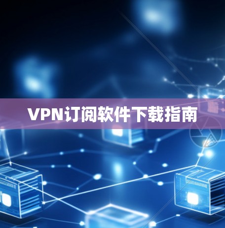 VPN订阅软件下载指南 VPN订阅软件下载指南